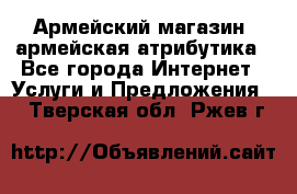 Армейский магазин ,армейская атрибутика - Все города Интернет » Услуги и Предложения   . Тверская обл.,Ржев г.
